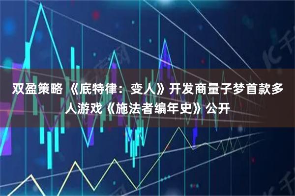 双盈策略 《底特律：变人》开发商量子梦首款多人游戏《施法者编年史》公开