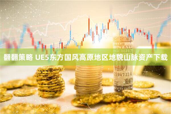 翻翻策略 UE5东方国风高原地区地貌山脉资产下载