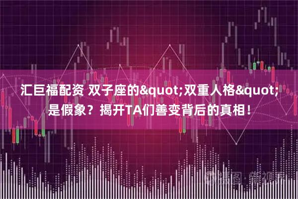 汇巨福配资 双子座的"双重人格"是假象？揭开TA们善变背后的真相！