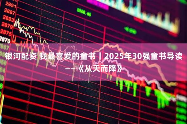 银河配资 我最喜爱的童书丨2025年30强童书导读——《从天而降》