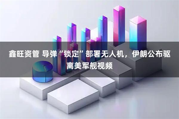 鑫旺资管 导弹“锁定”部署无人机，伊朗公布驱离美军舰视频