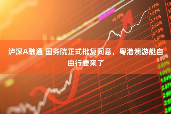 泸深A融通 国务院正式批复同意，粤港澳游艇自由行要来了