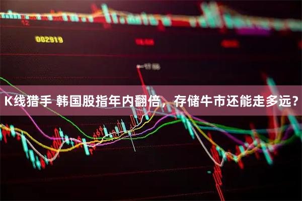K线猎手 韩国股指年内翻倍,存储牛市还能走多远?