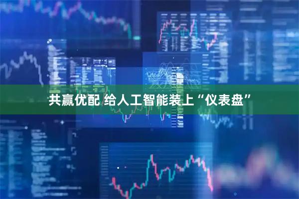 共赢优配 给人工智能装上“仪表盘”