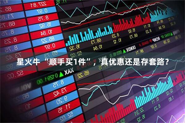 星火牛 “顺手买1件”，真优惠还是存套路？